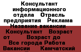 Консультант информационного отдела › Отрасль предприятия ­ Реклама › Название вакансии ­ Консультант › Возраст от ­ 20 › Возраст до ­ 60 - Все города Работа » Вакансии   . Камчатский край,Петропавловск-Камчатский г.